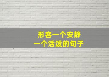 形容一个安静一个活泼的句子