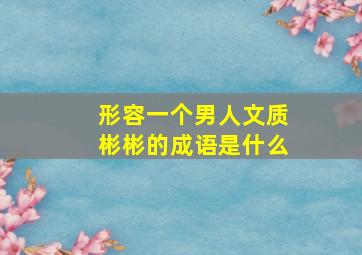 形容一个男人文质彬彬的成语是什么