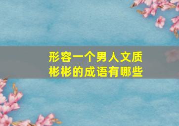 形容一个男人文质彬彬的成语有哪些