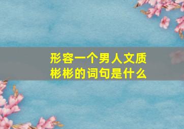 形容一个男人文质彬彬的词句是什么