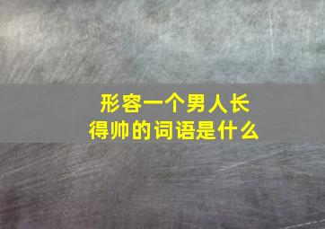 形容一个男人长得帅的词语是什么