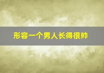 形容一个男人长得很帅