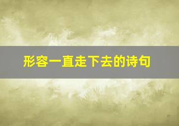 形容一直走下去的诗句