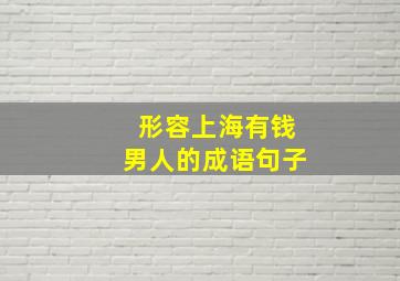 形容上海有钱男人的成语句子