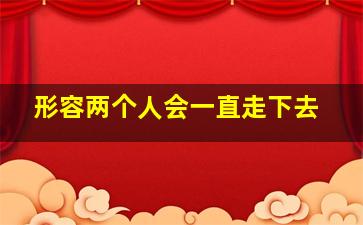 形容两个人会一直走下去