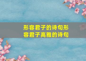 形容君子的诗句形容君子高雅的诗句