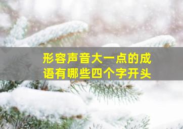 形容声音大一点的成语有哪些四个字开头