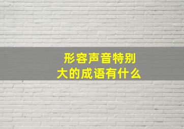 形容声音特别大的成语有什么