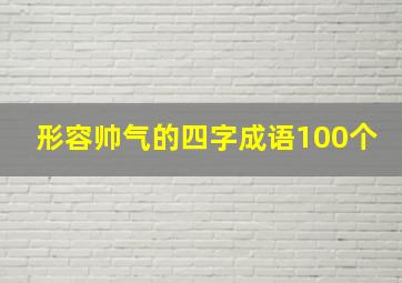 形容帅气的四字成语100个