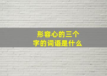 形容心的三个字的词语是什么