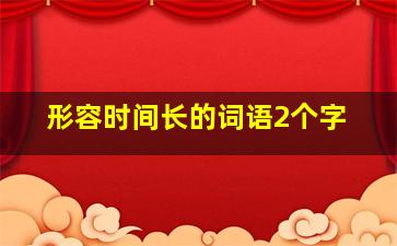 形容时间长的词语2个字