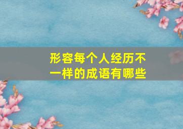 形容每个人经历不一样的成语有哪些