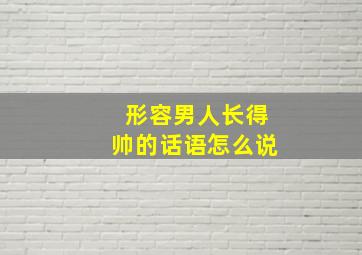 形容男人长得帅的话语怎么说