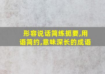 形容说话简练扼要,用语简约,意味深长的成语