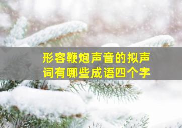 形容鞭炮声音的拟声词有哪些成语四个字