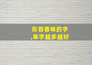 形容香味的字,单字越多越好