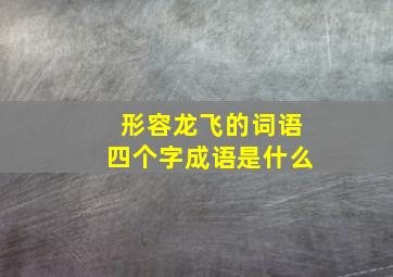 形容龙飞的词语四个字成语是什么