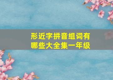 形近字拼音组词有哪些大全集一年级