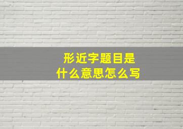 形近字题目是什么意思怎么写