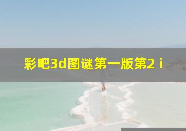 彩吧3d图谜第一版第2ⅰ