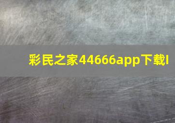 彩民之家44666app下载I