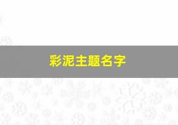 彩泥主题名字