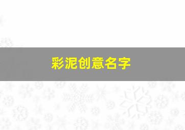 彩泥创意名字