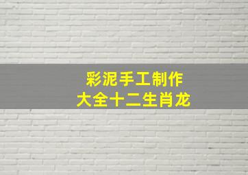 彩泥手工制作大全十二生肖龙