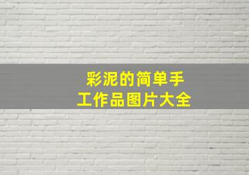 彩泥的简单手工作品图片大全