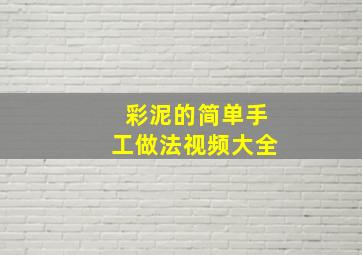 彩泥的简单手工做法视频大全