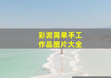 彩泥简单手工作品图片大全