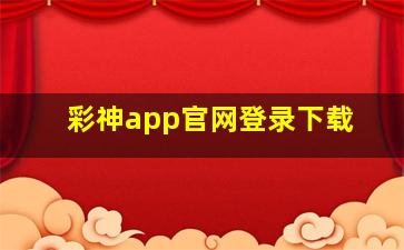 彩神app官网登录下载