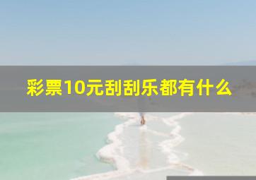 彩票10元刮刮乐都有什么