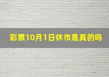 彩票10月1日休市是真的吗