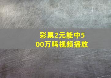 彩票2元能中500万吗视频播放