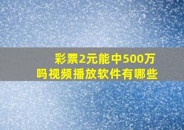 彩票2元能中500万吗视频播放软件有哪些