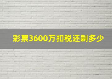 彩票3600万扣税还剩多少