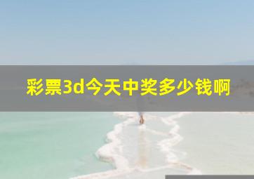 彩票3d今天中奖多少钱啊