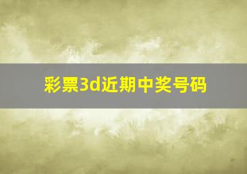 彩票3d近期中奖号码