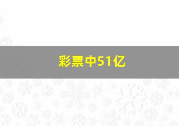 彩票中51亿