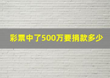 彩票中了500万要捐款多少