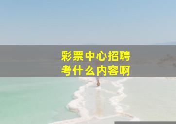 彩票中心招聘考什么内容啊