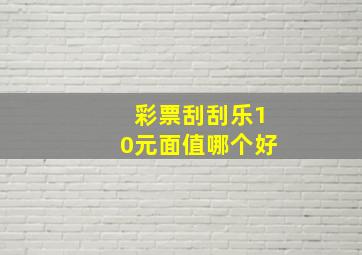 彩票刮刮乐10元面值哪个好