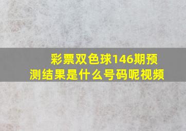 彩票双色球146期预测结果是什么号码呢视频