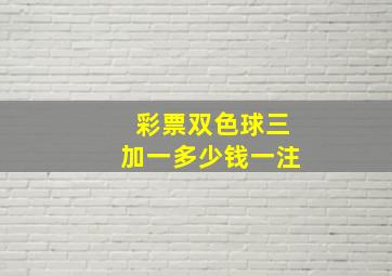 彩票双色球三加一多少钱一注