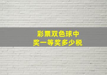 彩票双色球中奖一等奖多少税