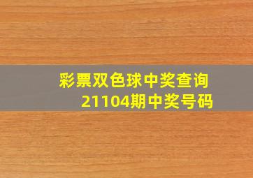 彩票双色球中奖查询21104期中奖号码