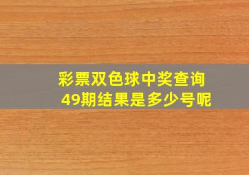 彩票双色球中奖查询49期结果是多少号呢