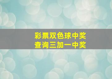 彩票双色球中奖查询三加一中奖