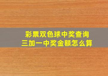 彩票双色球中奖查询三加一中奖金额怎么算